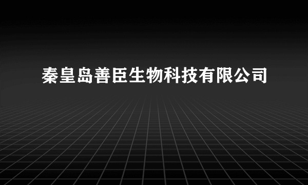 秦皇岛善臣生物科技有限公司