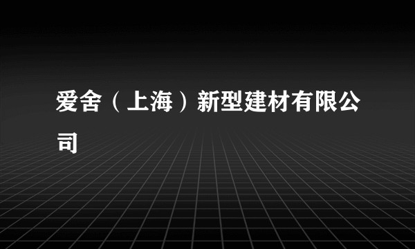 爱舍（上海）新型建材有限公司