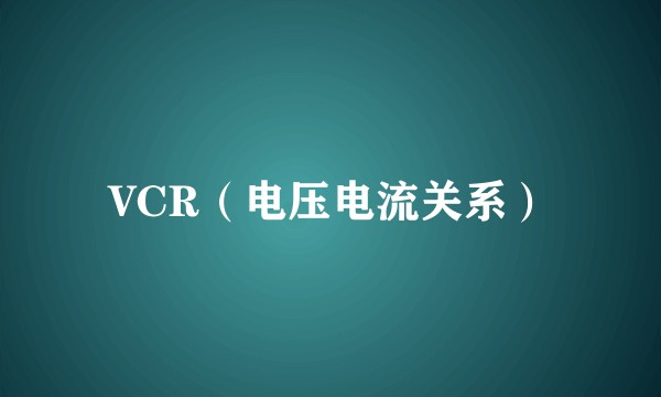 VCR（电压电流关系）