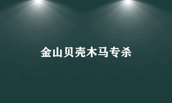金山贝壳木马专杀