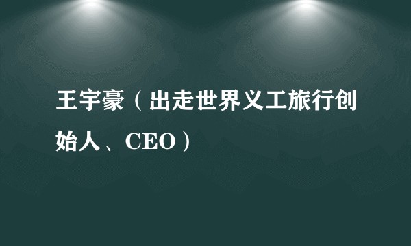 王宇豪（出走世界义工旅行创始人、CEO）