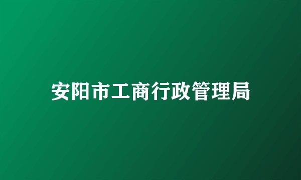 安阳市工商行政管理局