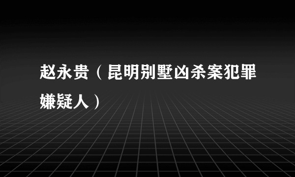 赵永贵（昆明别墅凶杀案犯罪嫌疑人）