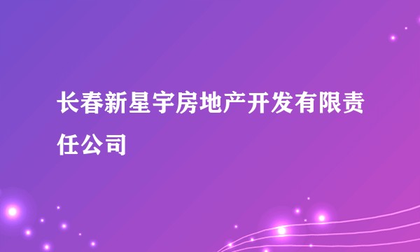 长春新星宇房地产开发有限责任公司