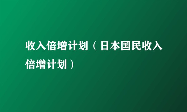 收入倍增计划（日本国民收入倍增计划）