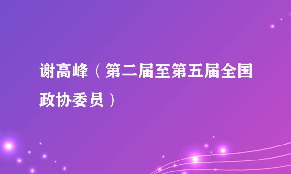 谢高峰（第二届至第五届全国政协委员）