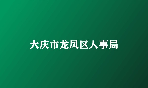 大庆市龙凤区人事局