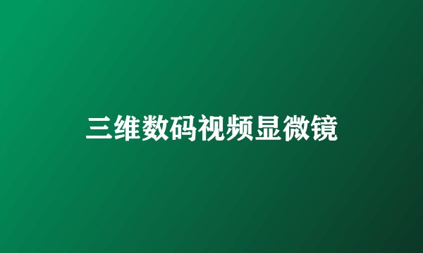 三维数码视频显微镜