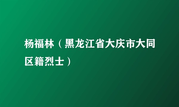 杨福林（黑龙江省大庆市大同区籍烈士）