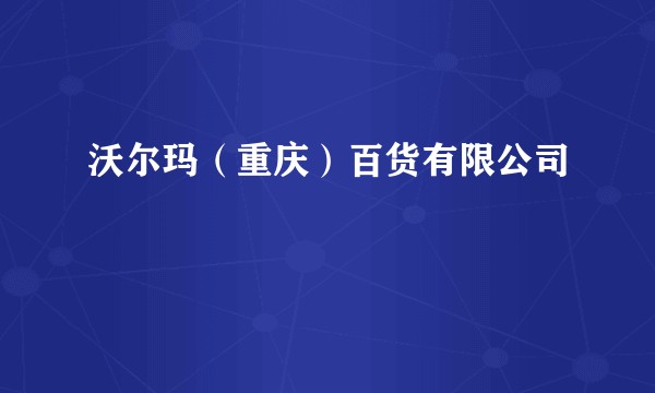 沃尔玛（重庆）百货有限公司