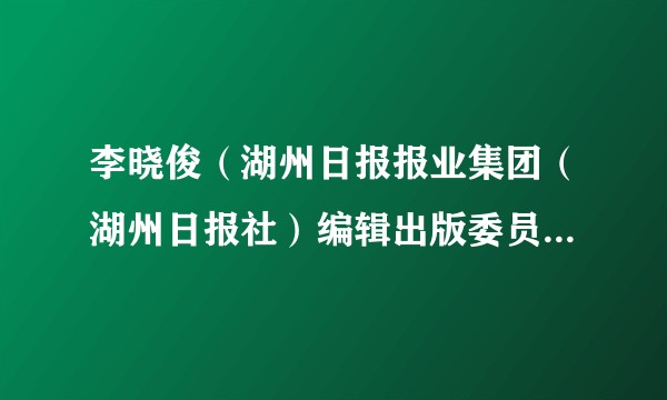 李晓俊（湖州日报报业集团（湖州日报社）编辑出版委员会委员）