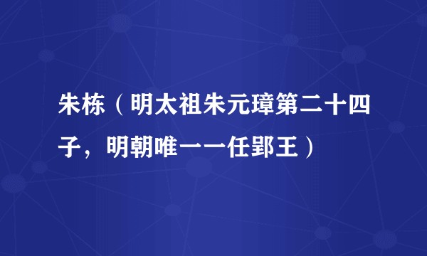 朱栋（明太祖朱元璋第二十四子，明朝唯一一任郢王）