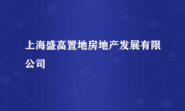 上海盛高置地房地产发展有限公司