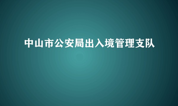 中山市公安局出入境管理支队