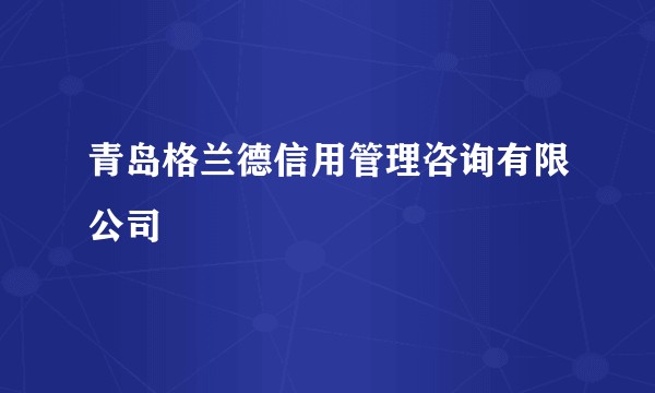 青岛格兰德信用管理咨询有限公司