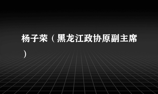 杨子荣（黑龙江政协原副主席）