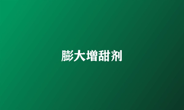 膨大增甜剂