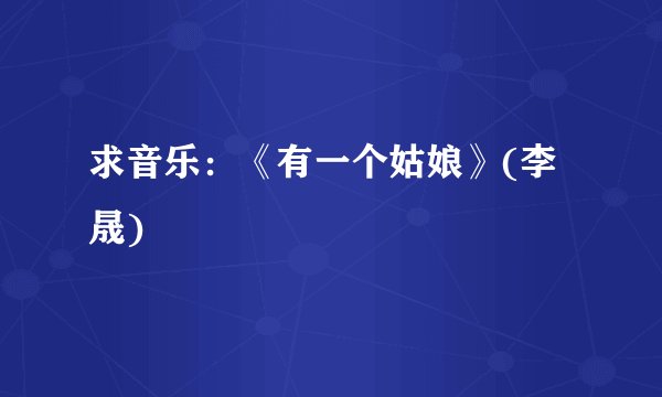 求音乐：《有一个姑娘》(李晟)