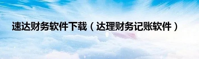 速达财务软件下载（达理财务记账软件）