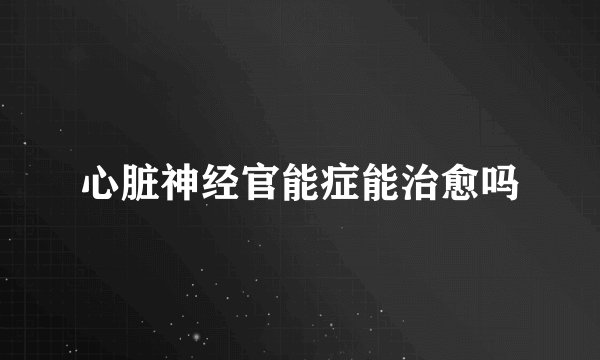 心脏神经官能症能治愈吗
