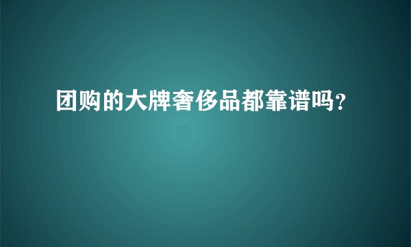 团购的大牌奢侈品都靠谱吗？