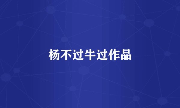 杨不过牛过作品