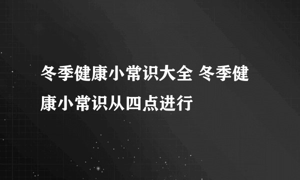 冬季健康小常识大全 冬季健康小常识从四点进行