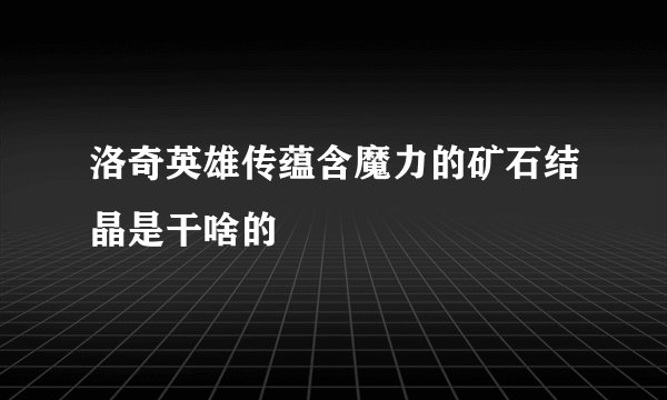 洛奇英雄传蕴含魔力的矿石结晶是干啥的