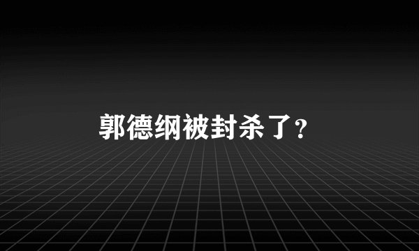 郭德纲被封杀了？