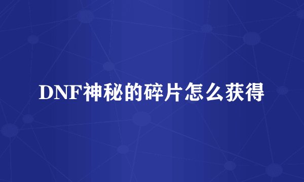 DNF神秘的碎片怎么获得