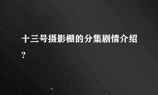 十三号摄影棚的分集剧情介绍？