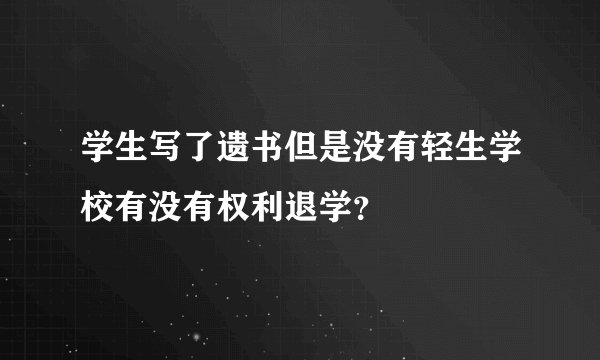 学生写了遗书但是没有轻生学校有没有权利退学？