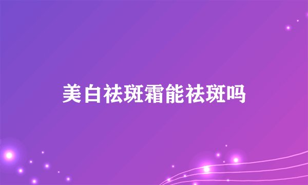 美白祛斑霜能祛斑吗