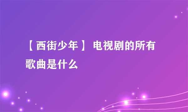 【西街少年】 电视剧的所有歌曲是什么