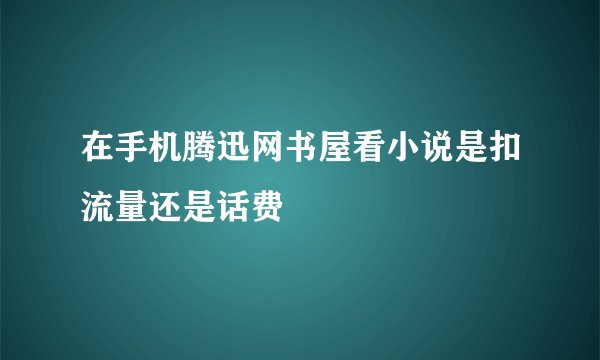 在手机腾迅网书屋看小说是扣流量还是话费
