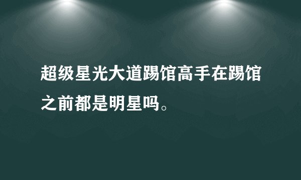 超级星光大道踢馆高手在踢馆之前都是明星吗。