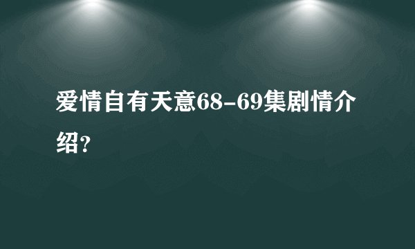 爱情自有天意68-69集剧情介绍？
