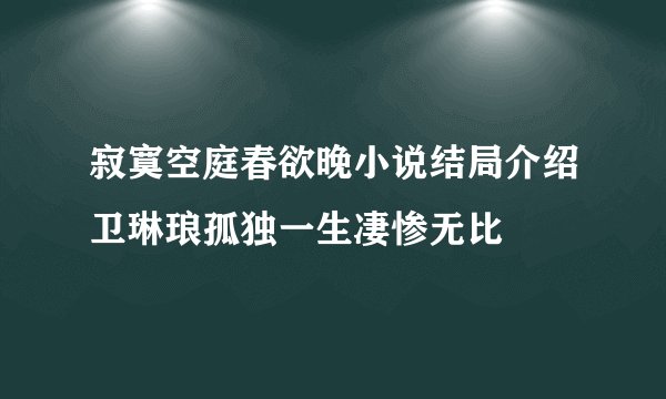 寂寞空庭春欲晚小说结局介绍卫琳琅孤独一生凄惨无比