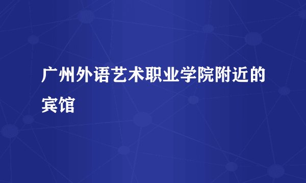 广州外语艺术职业学院附近的宾馆