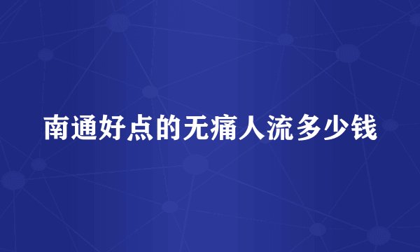 南通好点的无痛人流多少钱