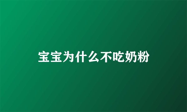 宝宝为什么不吃奶粉