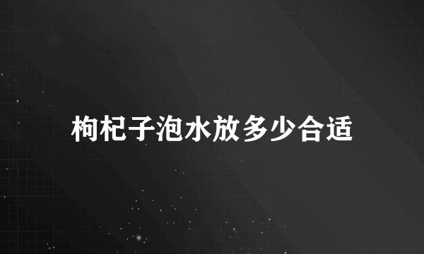枸杞子泡水放多少合适