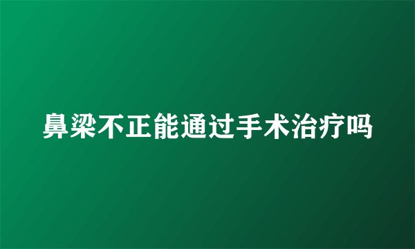 鼻梁不正能通过手术治疗吗
