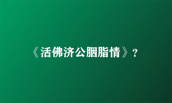 《活佛济公胭脂情》？