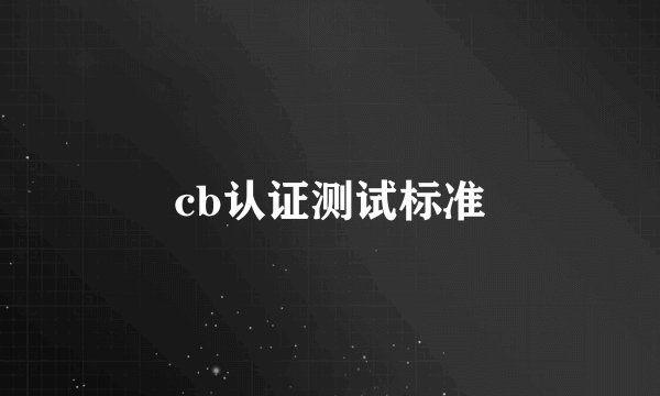 cb认证测试标准