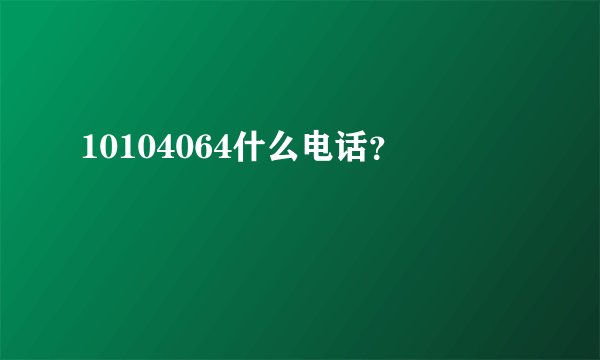 10104064什么电话？