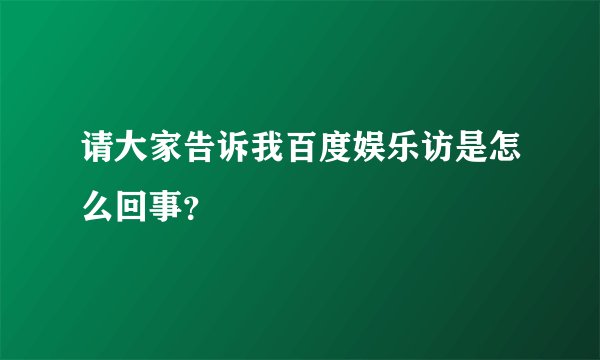 请大家告诉我百度娱乐访是怎么回事？