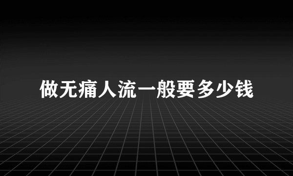做无痛人流一般要多少钱