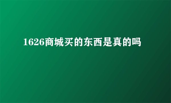 1626商城买的东西是真的吗