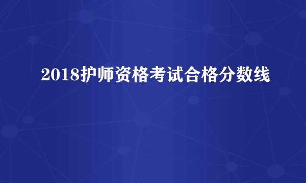 2018护师资格考试合格分数线